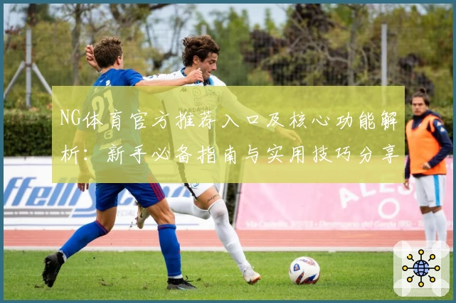 NG体育官方推荐入口及核心功能解析：新手必备指南与实用技巧分享