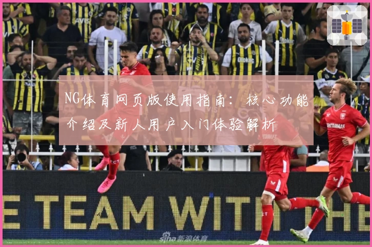 NG体育网页版使用指南：核心功能介绍及新人用户入门体验解析