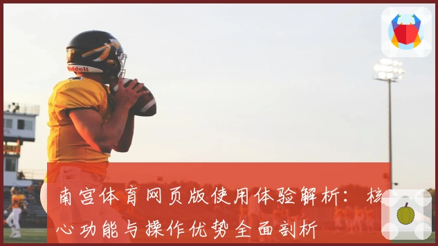 南宫体育网页版使用体验解析：核心功能与操作优势全面剖析
