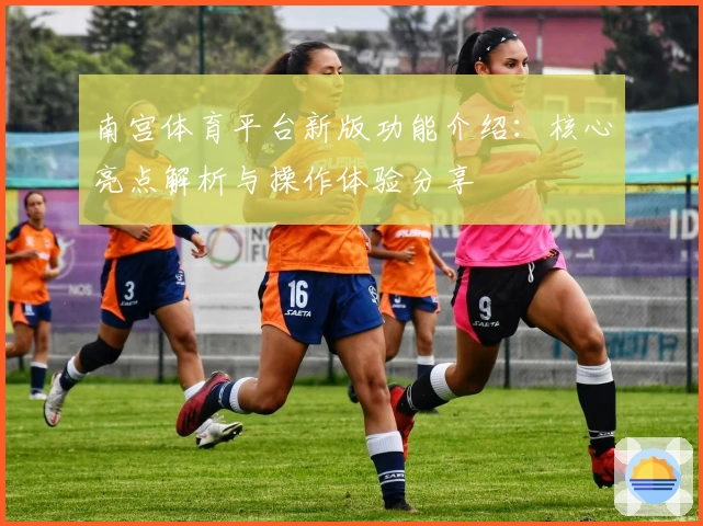 南宫体育平台新版功能介绍：核心亮点解析与操作体验分享