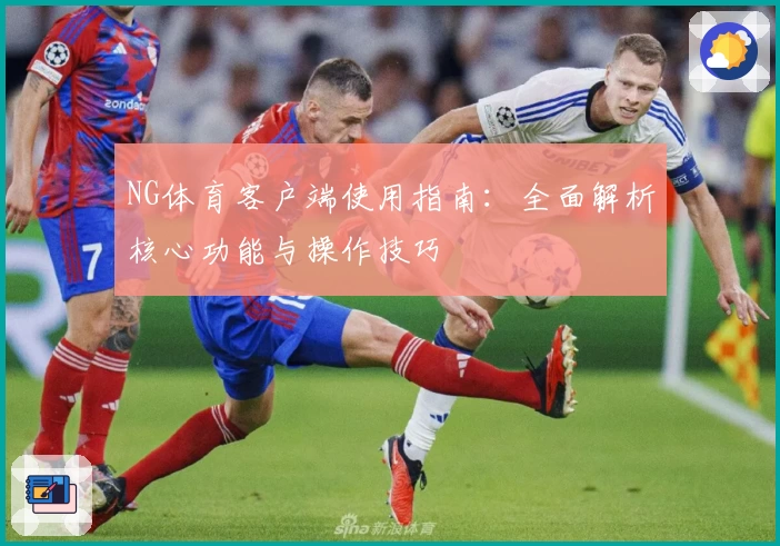 NG体育客户端使用指南：全面解析核心功能与操作技巧