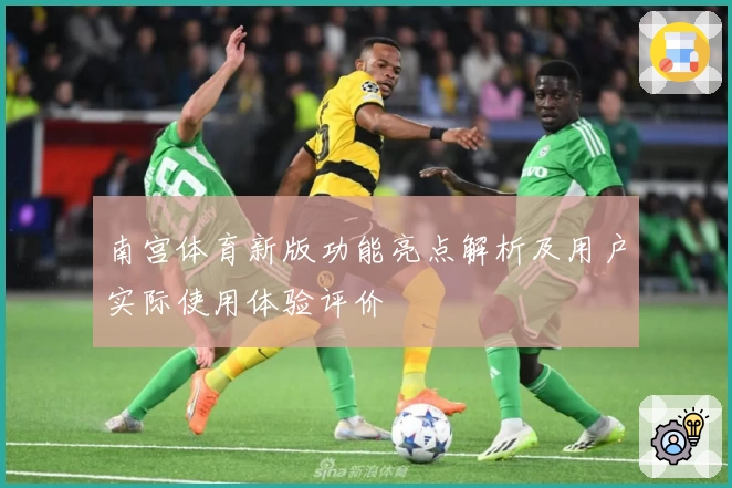 南宫体育新版功能亮点解析及用户实际使用体验评价