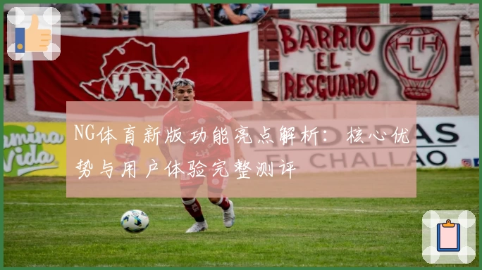 NG体育新版功能亮点解析：核心优势与用户体验完整测评