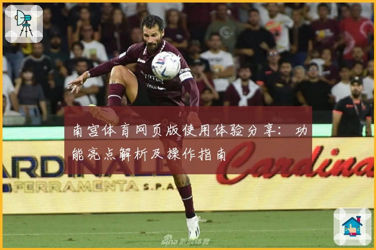 南宫体育网页版使用体验分享：功能亮点解析及操作指南