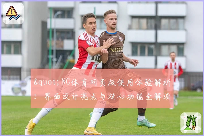 "NG体育网页版使用体验解析：界面设计亮点与核心功能全解读"